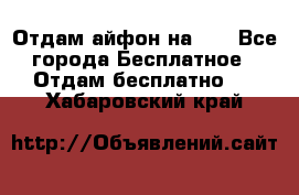 Отдам айфон на 32 - Все города Бесплатное » Отдам бесплатно   . Хабаровский край